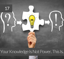 17. Your Knowledge Is Not Power. This Is.