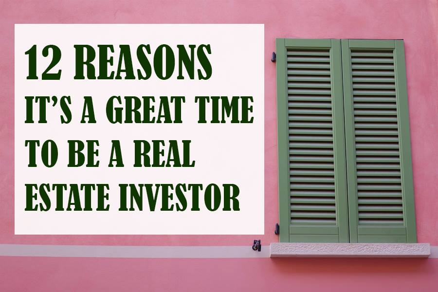 12 Reasons It’s a Great Time to Be a Real Estate Investor