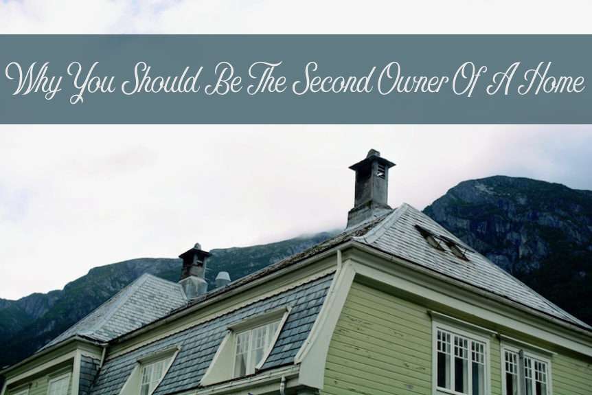 Why You Should Be The Second Owner Of A Home