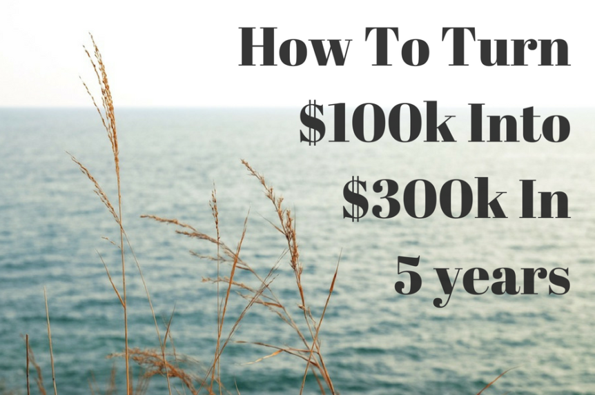 How To Turn $100K Into $300K In Five Years