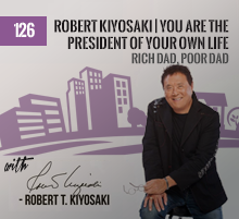 126: Robert Kiyosaki | You Are The President Of Your Own Life