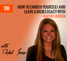 170: How To Enrich Yourself And Leave A Rich Legacy with Rachel Jensen