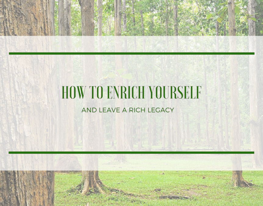 How To Enrich Yourself And Leave A Rich Legacy