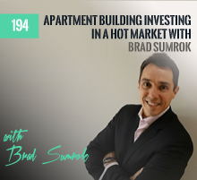 194: Apartment Building Investing In A Hot Market with Brad Sumrok